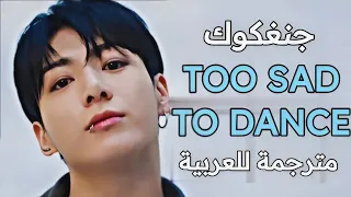 اغنبة جونغكوك |JUNGKOOK- TOO SAD TO DANCE (lyrics)|مترجمة بالعربية؛ translated to Arabic