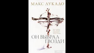 Он выбрал гвозди Макс Лукадо – Аудиокнига