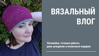 ВЯЗАЛЬНЫЙ ВЛОГ. Лопапейса, готовые работы, день рождения и вязальные подарки.