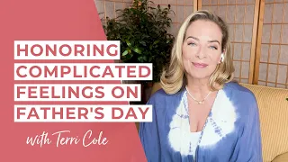 Honoring Complicated Feelings on Father's Day - Terri Cole