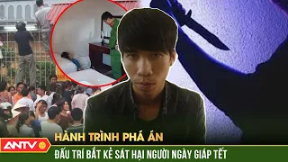 Công an đấu trí bắt “con quỷ” khát tiền sát hại người man rợ ngày giáp Tết | Hành trình phá án |ANTV