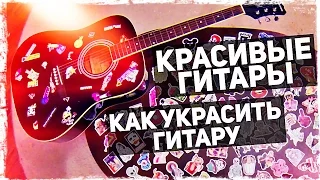 КРАСИВЫЕ ГИТАРЫ: КАК УКРАСИТЬ ГИТАРУ