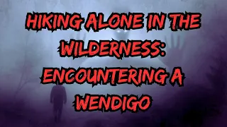 Hiking Alone in the Wilderness: Encountering a Wendigo