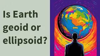 Is Earth geoid or ellipsoid?