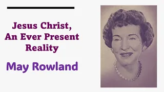 Jesus Christ, An Ever Present Reality - May Rowland