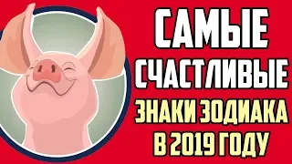 САМЫЕ СЧАСТЛИВЫЕ ЗНАКИ ЗОДИАКА В 2019 ГОДУ