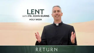 Holy Week | Return: Lent with Fr. John Burns