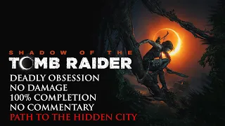 Shadow of the Tomb Raider | DEADLY OBSESSION/NO DAMAGE/100% COMPLETION - Path to the Hidden City