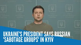 Ukraine's president says Russian 'sabotage groups' in Kyiv