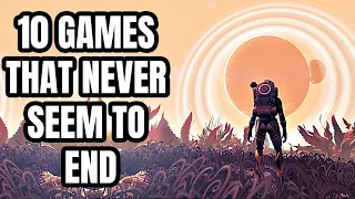 10 Games That NEVER SEEM TO END