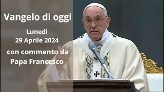 Vangelo di Oggi - Lunedi 29 Aprile 2024 con commento da Papa Francesco