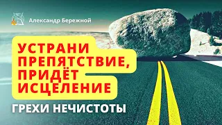 Устрани препятствие, придёт исцеление | Грехи нечистоты. Оральный || Александр Бережной