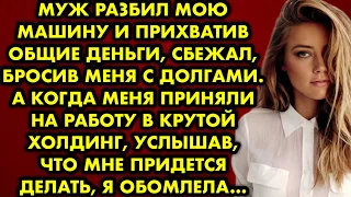 Муж разбил мою машину и прихватив общие деньги, сбежал, бросив меня с долгами. А когда меня приняли