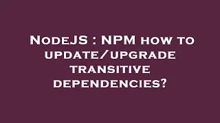 NodeJS : NPM how to update/upgrade transitive dependencies?