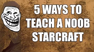 5 Ways to Teach a Noob How to Play Starcraft