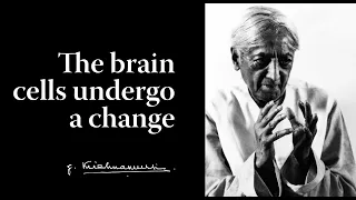 The brain cells undergo a change | Krishnamurti