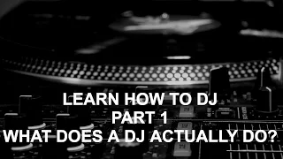 Learn How To DJ - Part 1: What Does A DJ Actually Do?