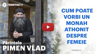 Părintele Pimen Vlad - Cum poate vorbi un monah athonit despre femeie