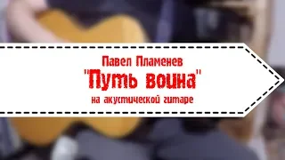 Павел Пламенев - Путь воина (на акустической гитаре)