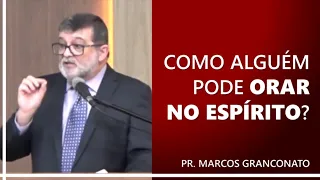 Como alguém pode orar no Espírito? - Pr. Marcos Granconato