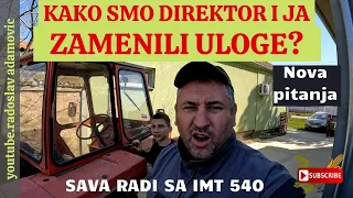 KAKO SMO DIREKTOR I JA ZAMENILI ULOGE?SAVA RADI SA IMT540-NOVA PITANJA; SAVA AND I CHANGE THE ROLES?