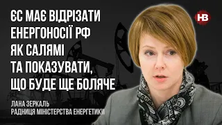 ЄС має відрізати енергоносії РФ як салямі та показувати, що буде ще боляче – Лана Зеркаль