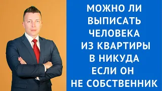 Можно ли выписать человека из квартиры в никуда если он не собственник - Адвокат Москва