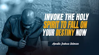 INVOKE THE HOLY SPIRIT TO FALL ON YOUR DESTINY - APOSTLE JOSHUA SELMAN