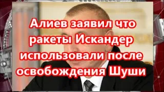 Алиев заявил что ракеты Искандер использовали после освобождения Шуши