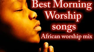 Best Morning Worship Songs 🎶 African Worship Mix 🙌High praise and worship 🎷🎶🎤   Mixtape Naija S