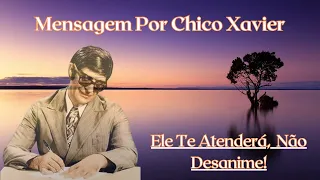 Mensagem Por Chico Xavier/Ele Te Atenderá  Não Desanime/Caminho Para Luz