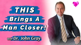 THIS Brings A Man Closer!  Dr. John Gray