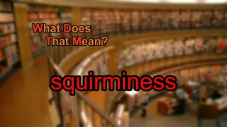 What does squirminess mean?