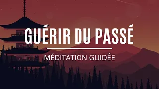 Guérir de Son Passé | Pardonner et Guérir les Blessures du passé | Méditation guidée