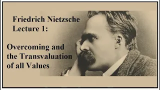 Friedrich Nietzsche, Lecture 1:  Overcoming & the Transvaluation of All Values