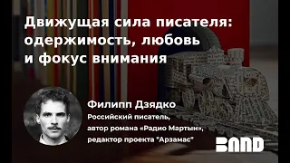 Филипп Дзядко «Движущая сила писателя: одержимость, любовь и фокус внимания»