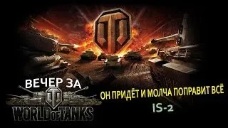 Вечер за World Of Tanks -  IS-2: Он Придет И Молча Поправит Всё