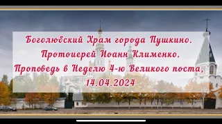 Проповедь Прот.И.Клименко в Неделю 4-ю Великого поста. 14.04.2024