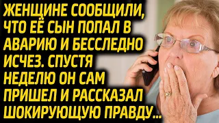 Женщине сообщили, что её сын попал в аварию и исчез. Сын, придя через неделю домой рассказал правду.