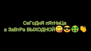 сегодня пятница а завтра выходной 😜😋