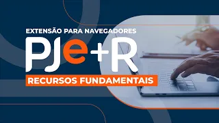 Extensão para navegadores PJe +R - Recursos Fundamentais