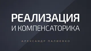 Реализация и компенсаторика. Александр Палиенко.