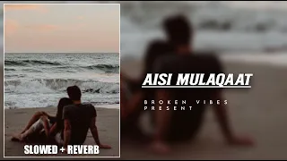 Aisi Mulaqaat [Slowed + Reverb] - Aisi Mulaqaat || Broken Vibes ||