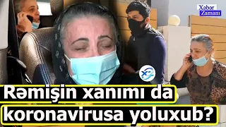 Rəmişin xanımı Gülüdə koronavirusa yoluxub? Xəbər Zamanı