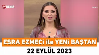 Esra Ezmeci ile Yeni Baştan 22 Eylül 2023