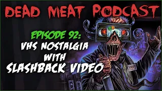 VHS Nostalgia with Slashback Video (Dead Meat Podcast #92)