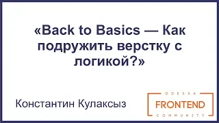 Back to Basics — Как подружить верстку с логикой? | Odessa Frontend Meetup #9