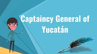 What is Captaincy General of Yucatán?, Explain Captaincy General of Yucatán