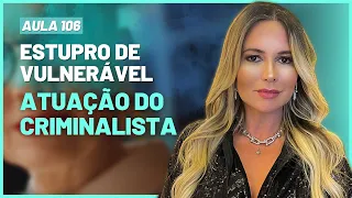 Aula 106 | Estupro de Vulnerável e Atuação do Advogado Criminalista