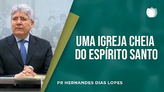 Uma igreja cheia do Espírito Santo  | Pr. Hernandes Dias Lopes